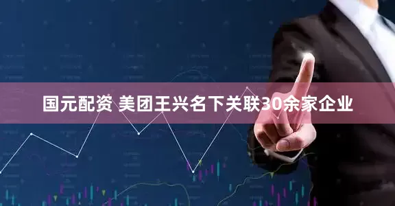 国元配资 美团王兴名下关联30余家企业