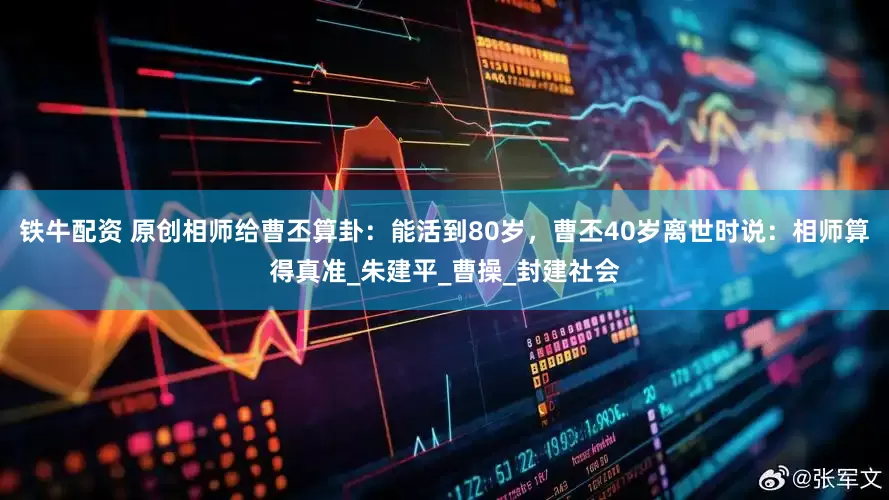 铁牛配资 原创相师给曹丕算卦：能活到80岁，曹丕40岁离世时说：相师算得真准_朱建平_曹操_封建社会