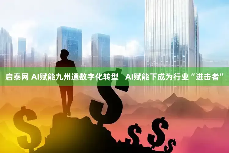 启泰网 AI赋能九州通数字化转型   AI赋能下成为行业“进击者”