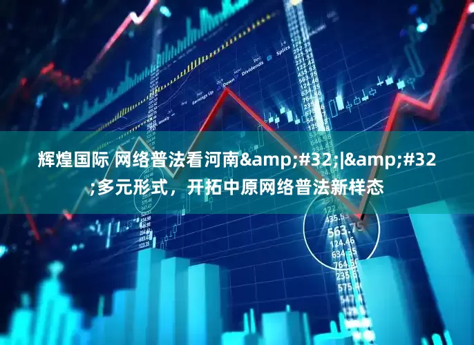 辉煌国际 网络普法看河南&#32;|&#32;多元形式，开拓中原网络普法新样态