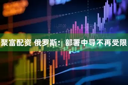 聚富配资 俄罗斯：部署中导不再受限