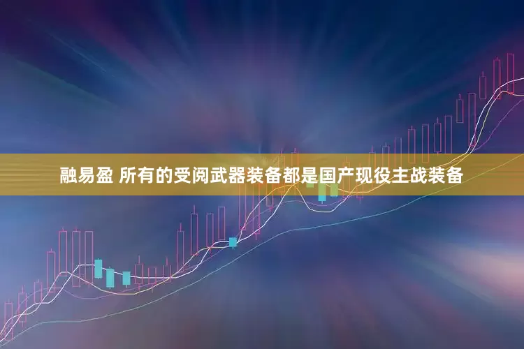 融易盈 所有的受阅武器装备都是国产现役主战装备