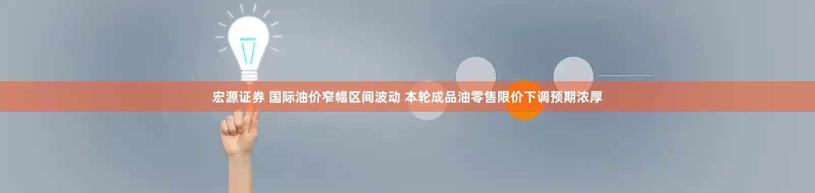 宏源证券 国际油价窄幅区间波动 本轮成品油零售限价下调预期浓厚