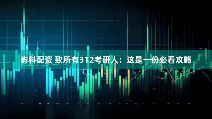 屿科配资 致所有312考研人：这是一份必看攻略