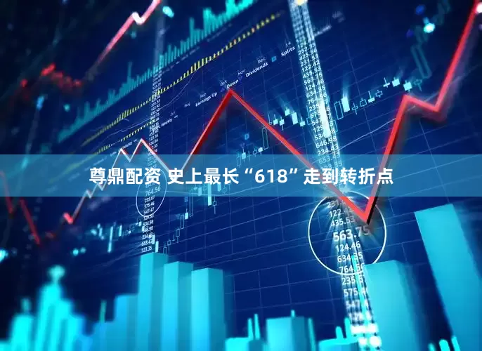 尊鼎配资 史上最长“618”走到转折点