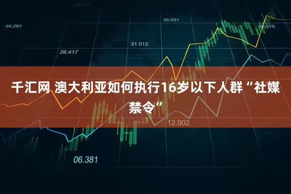 千汇网 澳大利亚如何执行16岁以下人群“社媒禁令”