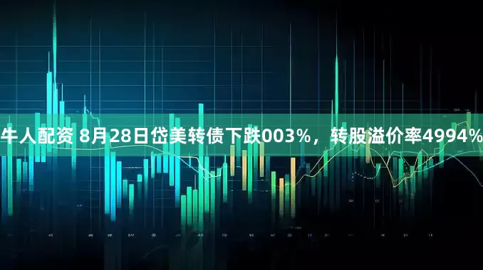 牛人配资 8月28日岱美转债下跌003%，转股溢价率4994%